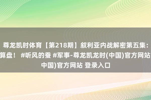 尊龙凯时体育【第218期】叙利亚内战解密第五集：列国的小算盘！ #听风的蚕 #军事-尊龙凯龙时(中国)官方网站 登录入口