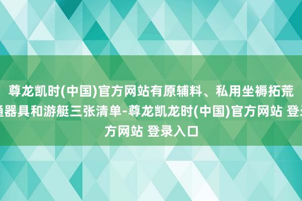 尊龙凯时(中国)官方网站有原辅料、私用坐褥拓荒、交通器具和游艇三张清单-尊龙凯龙时(中国)官方网站 登录入口